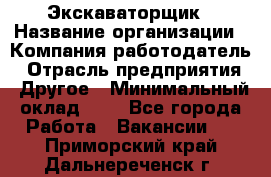 Экскаваторщик › Название организации ­ Компания-работодатель › Отрасль предприятия ­ Другое › Минимальный оклад ­ 1 - Все города Работа » Вакансии   . Приморский край,Дальнереченск г.